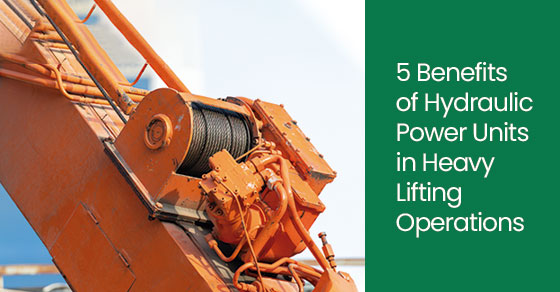 5 benefits of hydraulic power units in heavy lifting operations